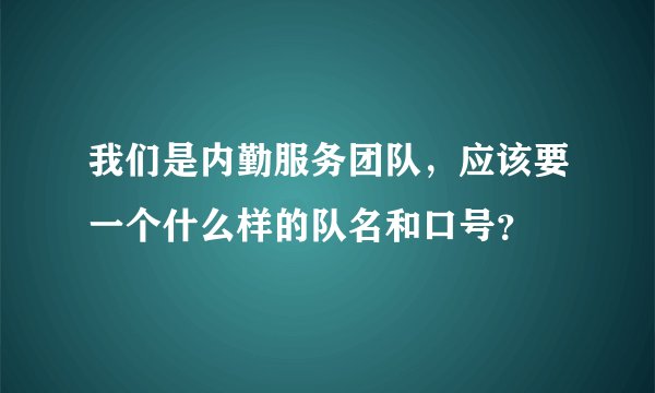 我们是内勤服务团队，应该要一个什么样的队名和口号？