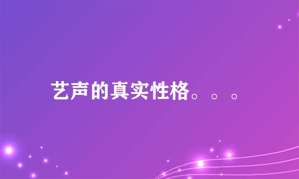 艺声的真实性格。。。