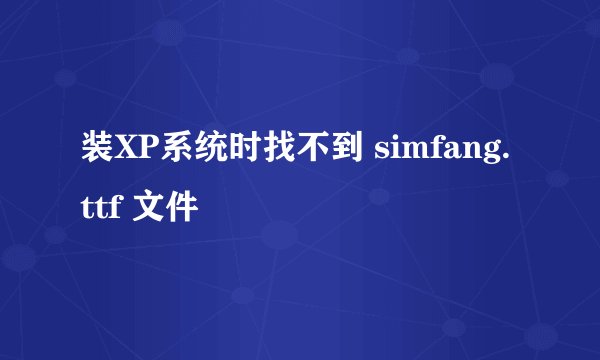 装XP系统时找不到 simfang.ttf 文件