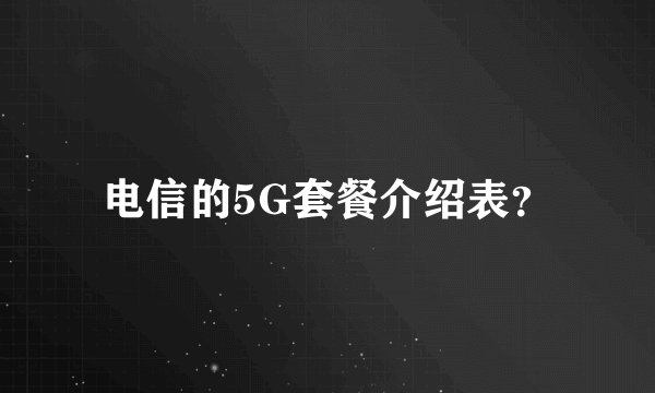 电信的5G套餐介绍表？