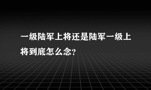 一级陆军上将还是陆军一级上将到底怎么念？