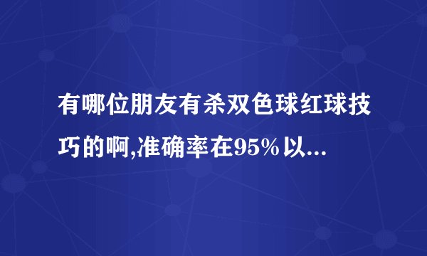 有哪位朋友有杀双色球红球技巧的啊,准确率在95%以上的呢?