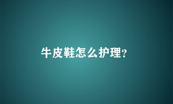 牛皮鞋怎么护理？