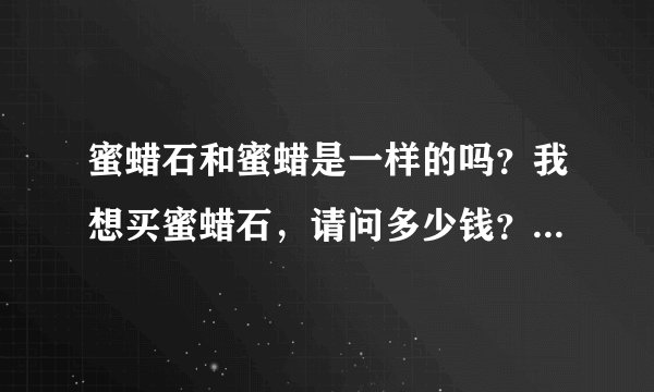 蜜蜡石和蜜蜡是一样的吗？我想买蜜蜡石，请问多少钱？网上能买到吗？