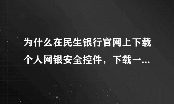 为什么在民生银行官网上下载个人网银安全控件，下载一部分就下载不动了？