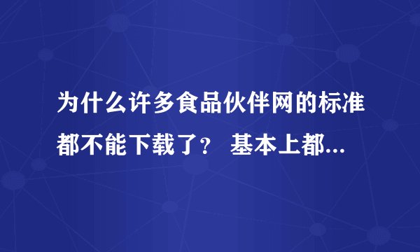 为什么许多食品伙伴网的标准都不能下载了？ 基本上都是 GB/T