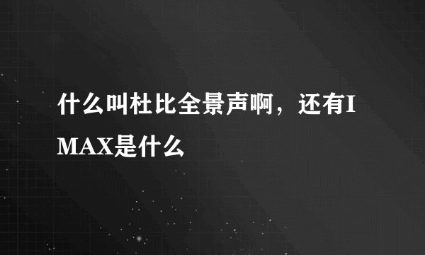 什么叫杜比全景声啊，还有IMAX是什么