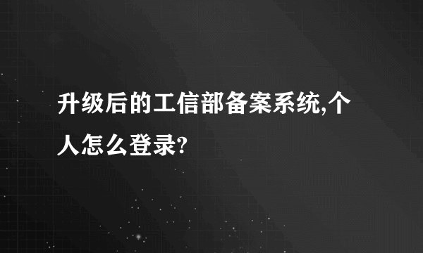 升级后的工信部备案系统,个人怎么登录?