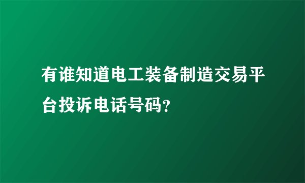 有谁知道电工装备制造交易平台投诉电话号码？