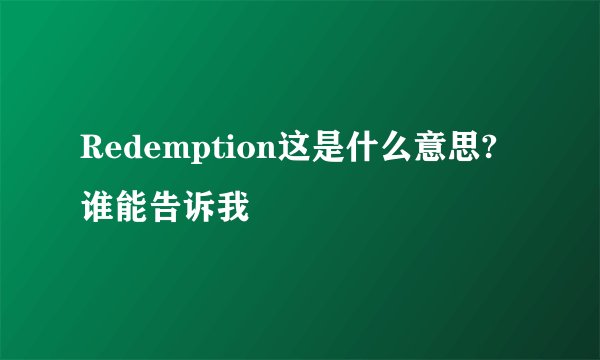 Redemption这是什么意思? 谁能告诉我