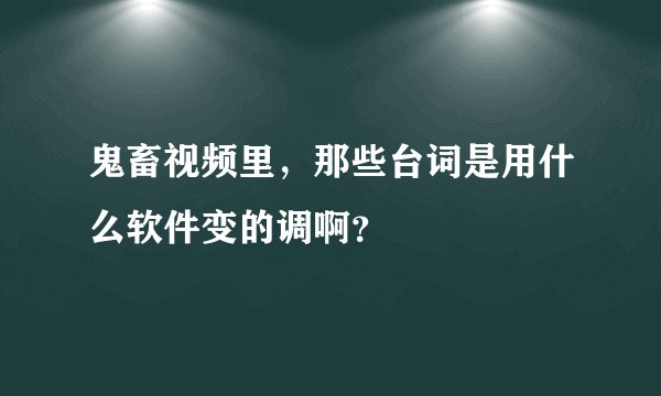 鬼畜视频里，那些台词是用什么软件变的调啊？