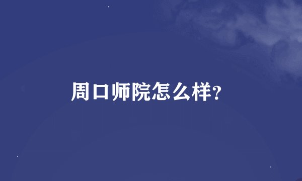 周口师院怎么样？