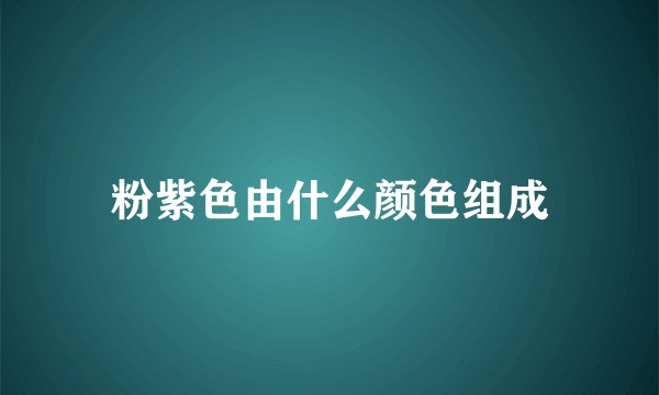 粉紫色由什么颜色组成