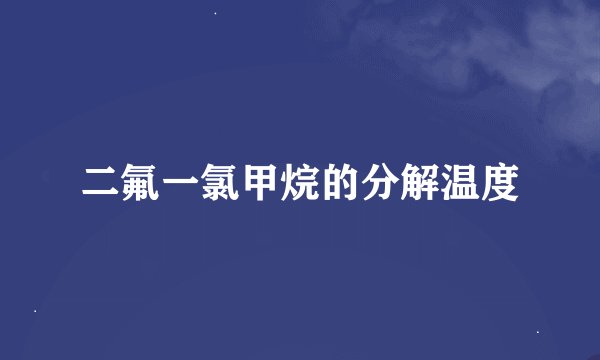 二氟一氯甲烷的分解温度