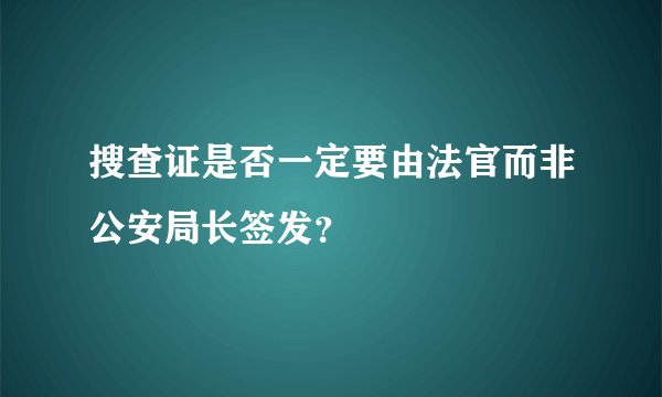 搜查证是否一定要由法官而非公安局长签发？