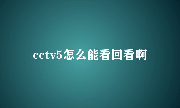 cctv5怎么能看回看啊