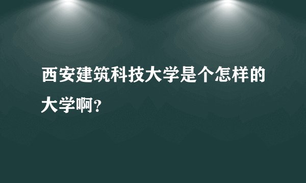 西安建筑科技大学是个怎样的大学啊？