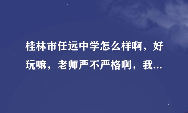 桂林市任远中学怎么样啊，好玩嘛，老师严不严格啊，我想下个学期去，太严格的话就算了。