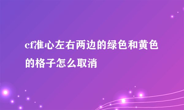 cf准心左右两边的绿色和黄色的格子怎么取消