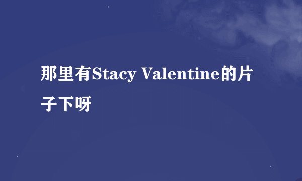 那里有Stacy Valentine的片子下呀