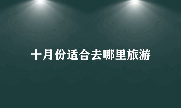 十月份适合去哪里旅游
