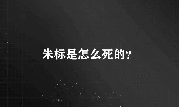 朱标是怎么死的？