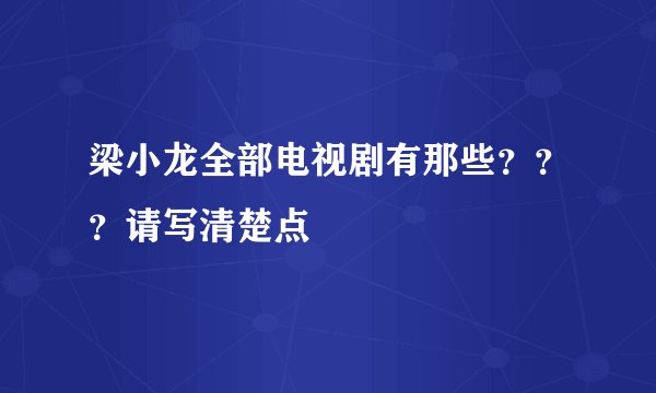 梁小龙全部电视剧有那些？？？请写清楚点
