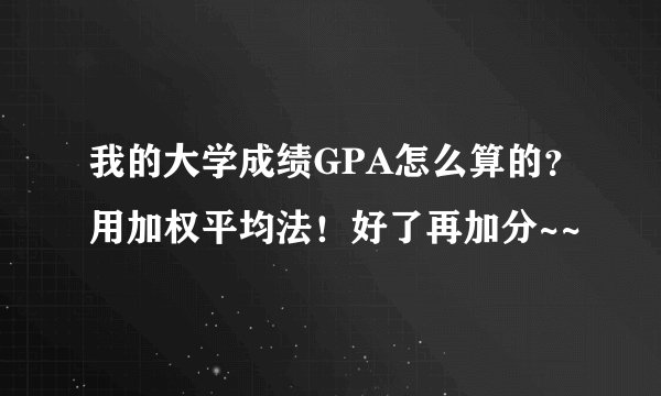 我的大学成绩GPA怎么算的？用加权平均法！好了再加分~~