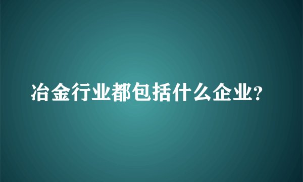 冶金行业都包括什么企业？