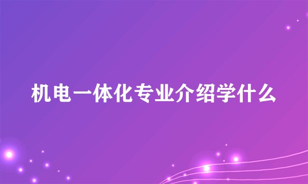 机电一体化专业介绍学什么