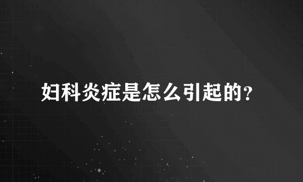 妇科炎症是怎么引起的？