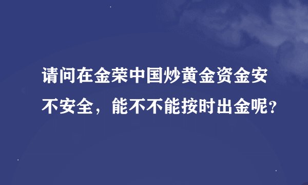 请问在金荣中国炒黄金资金安不安全，能不不能按时出金呢？
