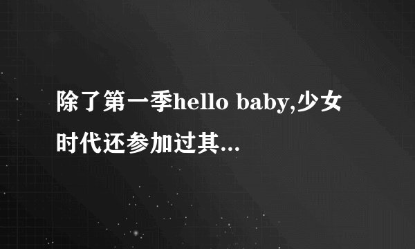除了第一季hello baby,少女时代还参加过其他季的hello baby吗?
