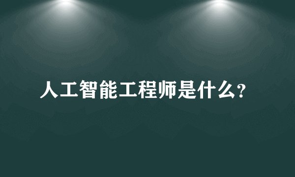 人工智能工程师是什么？