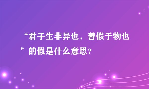 “君子生非异也，善假于物也”的假是什么意思？