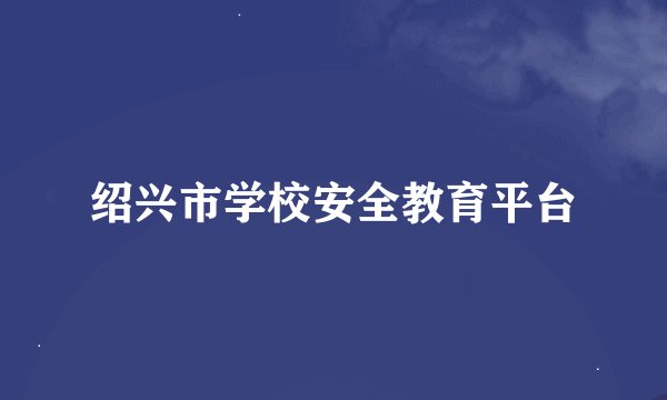 绍兴市学校安全教育平台