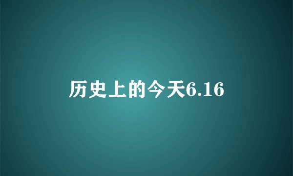 历史上的今天6.16