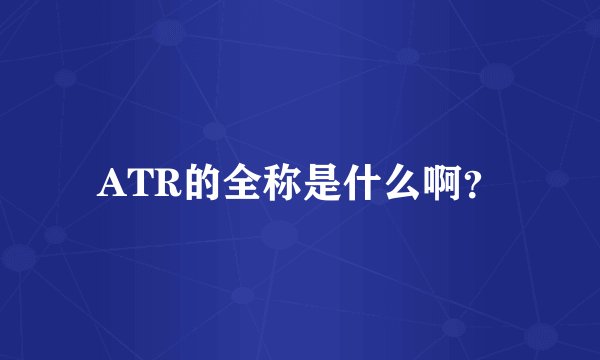 ATR的全称是什么啊？