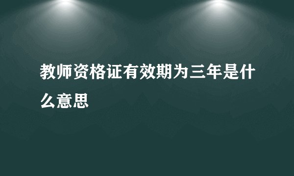 教师资格证有效期为三年是什么意思