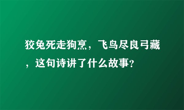 狡兔死走狗烹，飞鸟尽良弓藏，这句诗讲了什么故事？