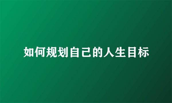 如何规划自己的人生目标