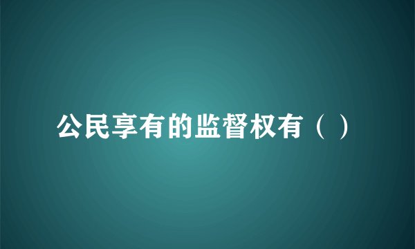 公民享有的监督权有（）