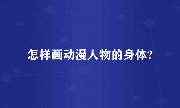 怎样画动漫人物的身体?