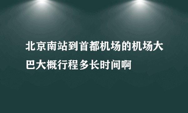 北京南站到首都机场的机场大巴大概行程多长时间啊