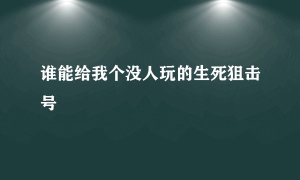 谁能给我个没人玩的生死狙击号