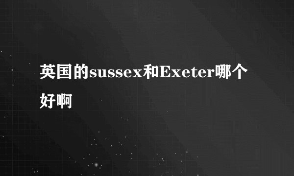 英国的sussex和Exeter哪个好啊