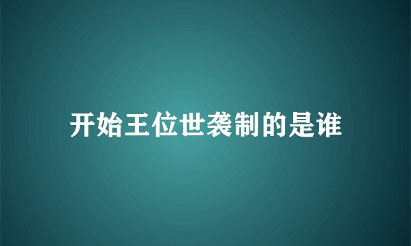 开始王位世袭制的是谁
