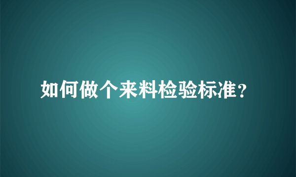 如何做个来料检验标准？