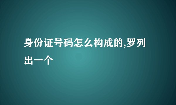 身份证号码怎么构成的,罗列出一个