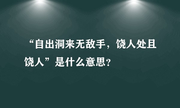 “自出洞来无敌手，饶人处且饶人”是什么意思？